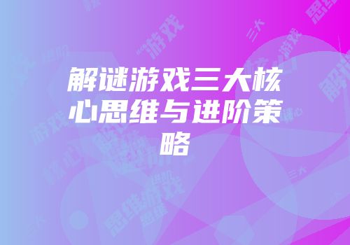 解谜游戏三大核心思维与进阶策略