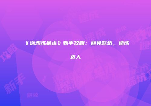 《涂鸦炼金术》新手攻略：避免踩坑，速成达人