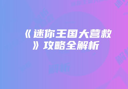 《迷你王国大营救》攻略全解析