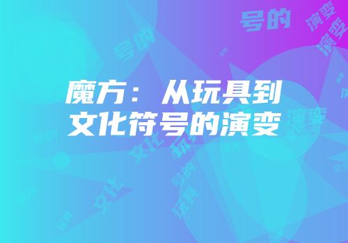 魔方：从玩具到文化符号的演变