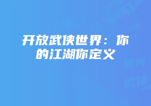 开放武侠世界：你的江湖你定义