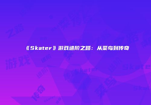 《Skater》游戏进阶之路：从菜鸟到传奇