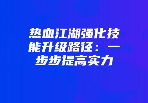 热血江湖强化技能升级路径：一步步提高实力