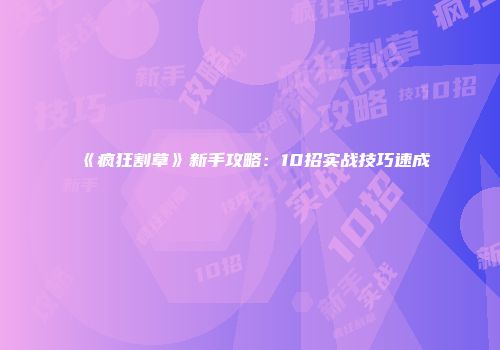 《疯狂割草》新手攻略：10招实战技巧速成