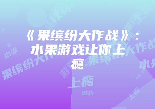 《果缤纷大作战》：水果游戏让你上瘾