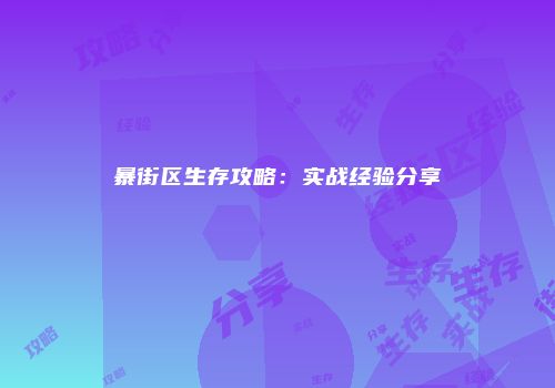 暴街区生存攻略：实战经验分享