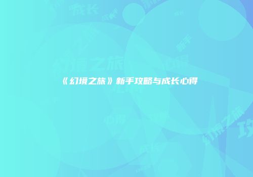 《幻境之旅》新手攻略与成长心得