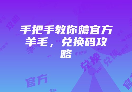 手把手教你薅官方羊毛，兑换码攻略