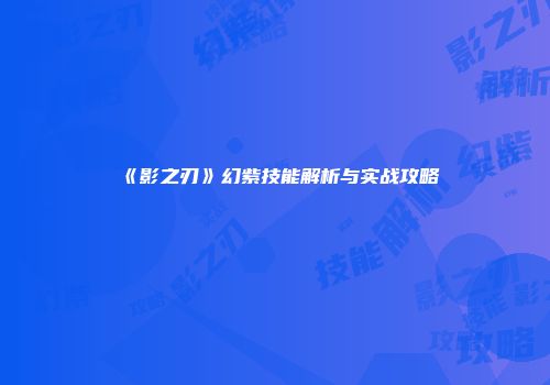 《影之刃》幻紫技能解析与实战攻略