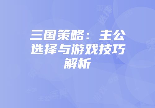 三国策略：主公选择与游戏技巧解析