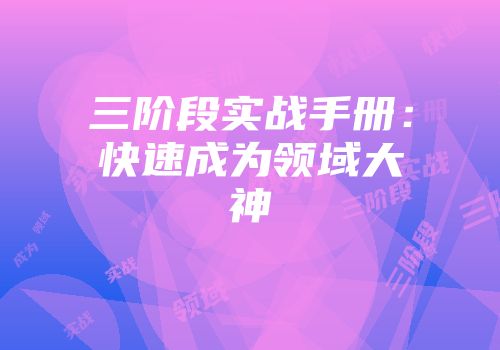 三阶段实战手册：快速成为领域大神