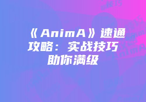 《AnimA》速通攻略：实战技巧助你满级