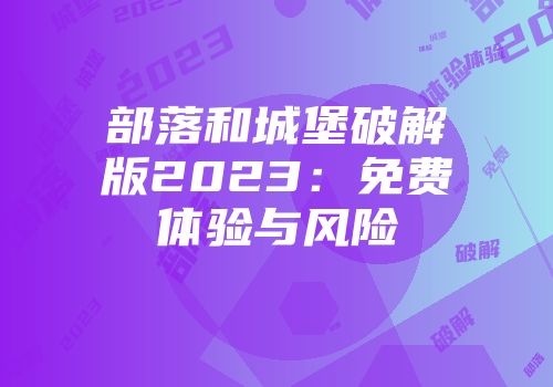 部落和城堡破解版2023：免费体验与风险