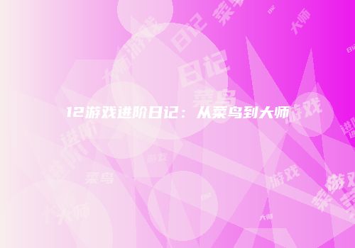 12游戏进阶日记：从菜鸟到大师