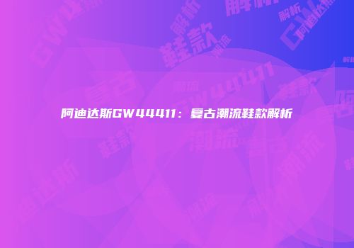 阿迪达斯GW44411：复古潮流鞋款解析