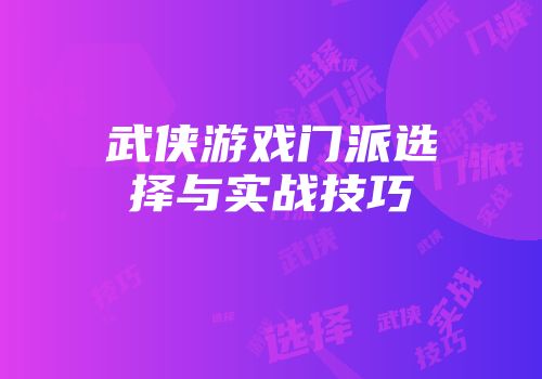 武侠游戏门派选择与实战技巧