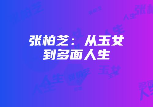 张柏芝：从玉女到多面人生