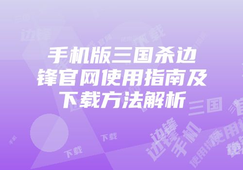 手机版三国杀边锋官网使用指南及下载方法解析