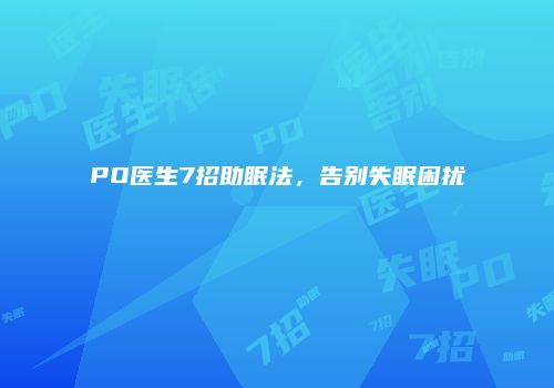 PO医生7招助眠法,告别失眠困扰