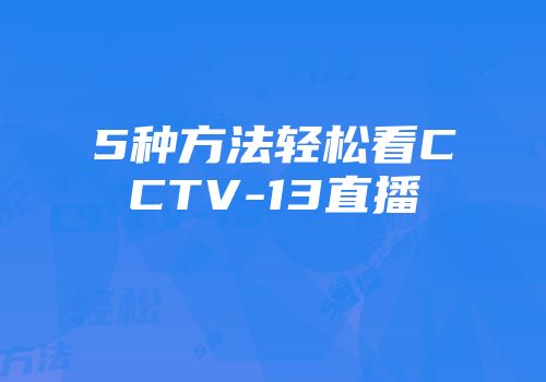 5种方法轻松看CCTV-13直播