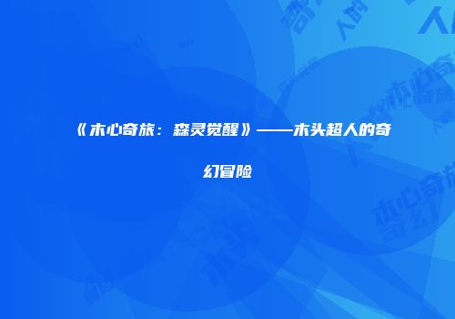 《木心奇旅：森灵觉醒》——木头超人的奇幻冒险