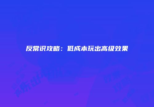 反常识攻略：低成本玩出高级效果