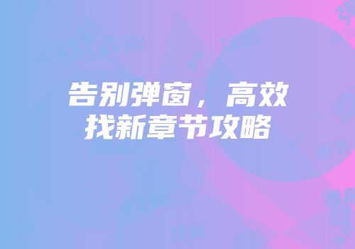 告别弹窗，高效找新章节攻略