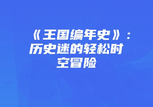 《王国编年史》：历史迷的轻松时空冒险