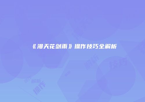 《漫天花剑雨》操作技巧全解析