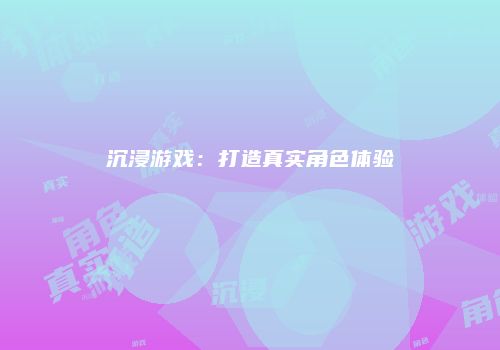 沉浸游戏：打造真实角色体验