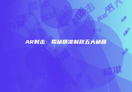 AR射击：揭秘精准制敌五大秘籍
