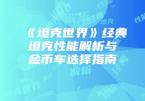 《坦克世界》经典坦克性能解析与金币车选择指南