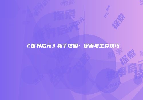 《世界启元》新手攻略：探索与生存技巧