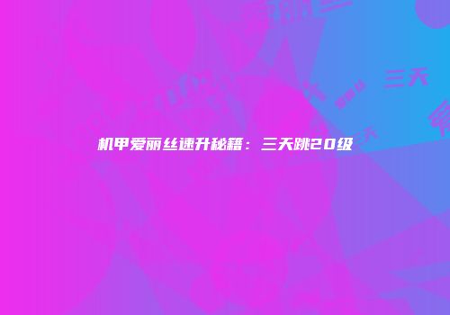机甲爱丽丝速升秘籍：三天跳20级