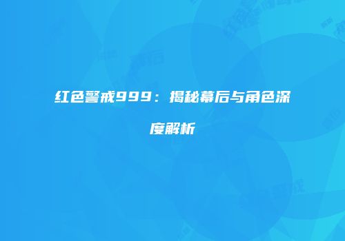 红色警戒999:揭秘幕后与角色深度解析