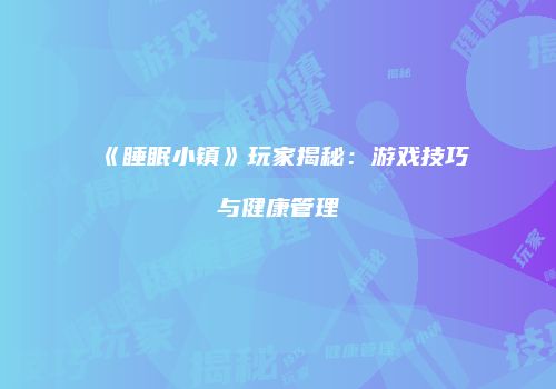 《睡眠小镇》玩家揭秘：游戏技巧与健康管理