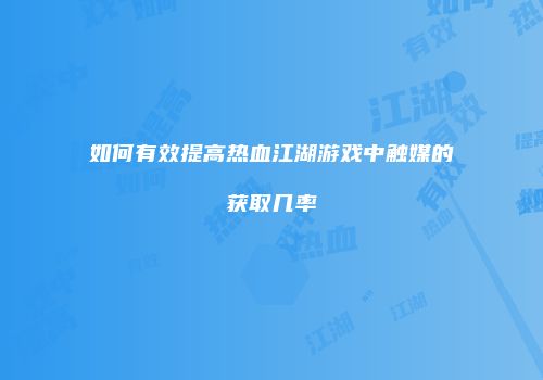 如何有效提高热血江湖游戏中触媒的获取几率