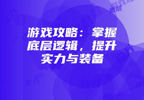 游戏攻略：掌握底层逻辑，提升实力与装备