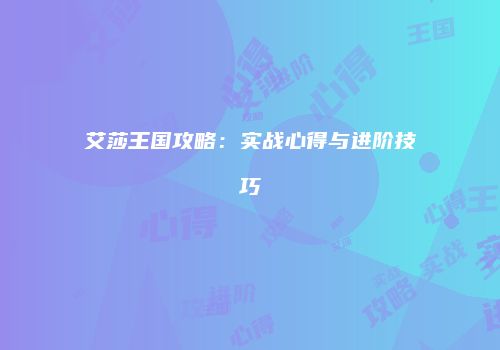 艾莎王国攻略：实战心得与进阶技巧