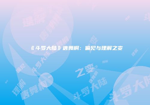 《斗罗大陆》唐舞桐：偏见与理解之变
