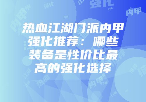 热血江湖门派内甲强化推荐：哪些装备是性价比最高的强化选择