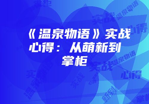 《温泉物语》实战心得：从萌新到掌柜