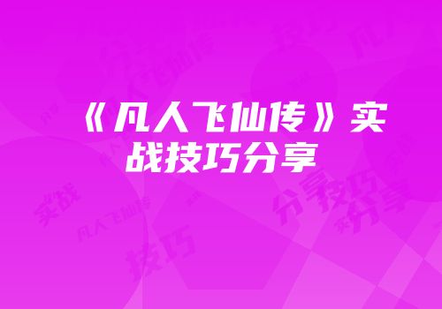 《凡人飞仙传》实战技巧分享