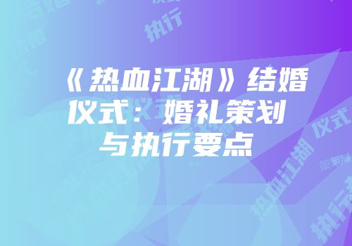 《热血江湖》结婚仪式：婚礼策划与执行要点