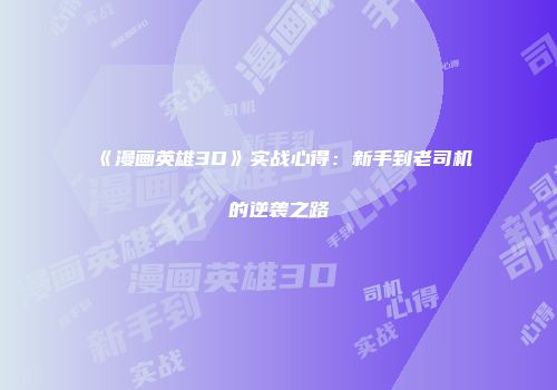 《漫画英雄3D》实战心得：新手到老司机的逆袭之路