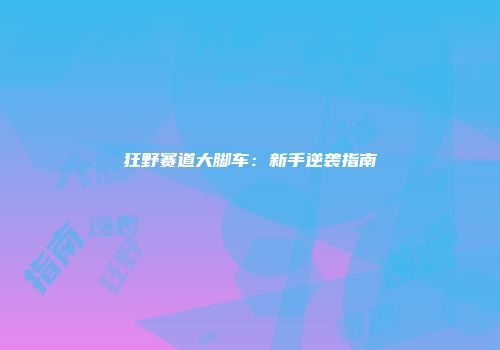 狂野赛道大脚车:新手逆袭指南