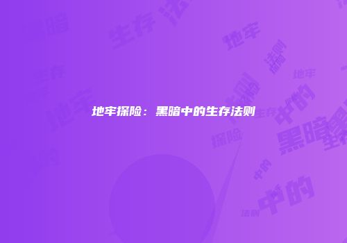 地牢探险：黑暗中的生存法则