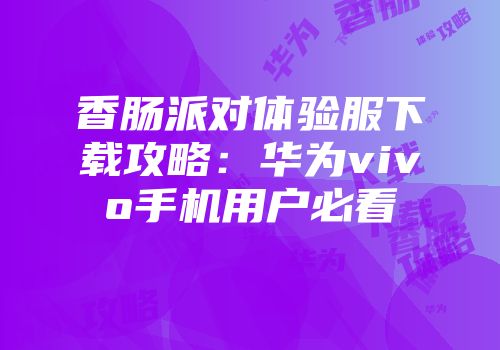 香肠派对体验服下载攻略：华为vivo手机用户必看