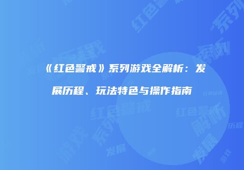 《红色警戒》系列游戏全解析：发展历程、玩法特色与操作指南