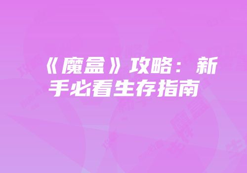 《魔盒》攻略：新手必看生存指南